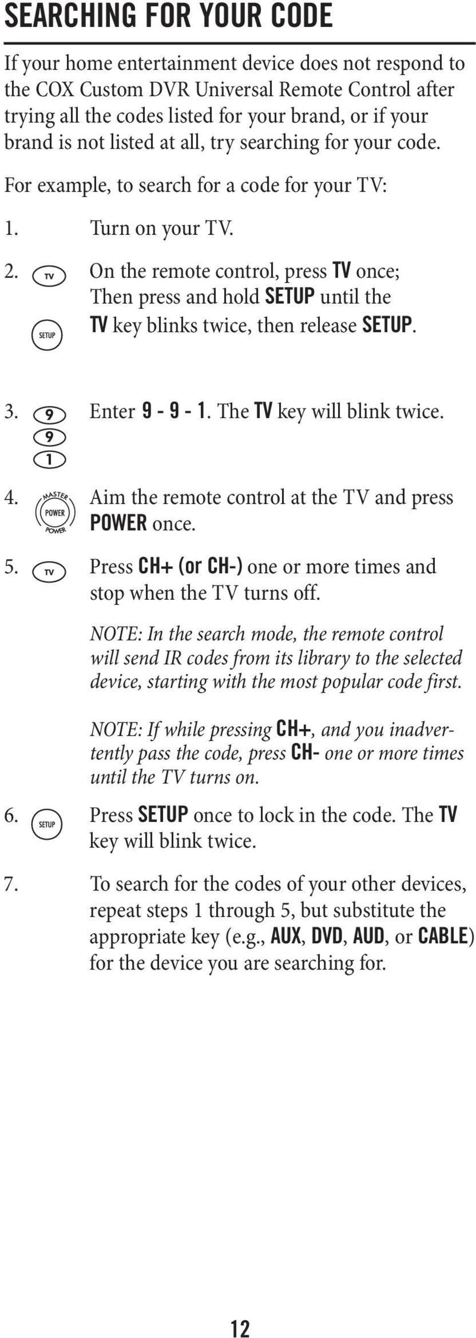 On the remote control, press TV once; Then press and hold SETUP until the TV key blinks twice, then release SETUP. 3. Enter 9-9 - 1. The TV key will blink twice. 4.