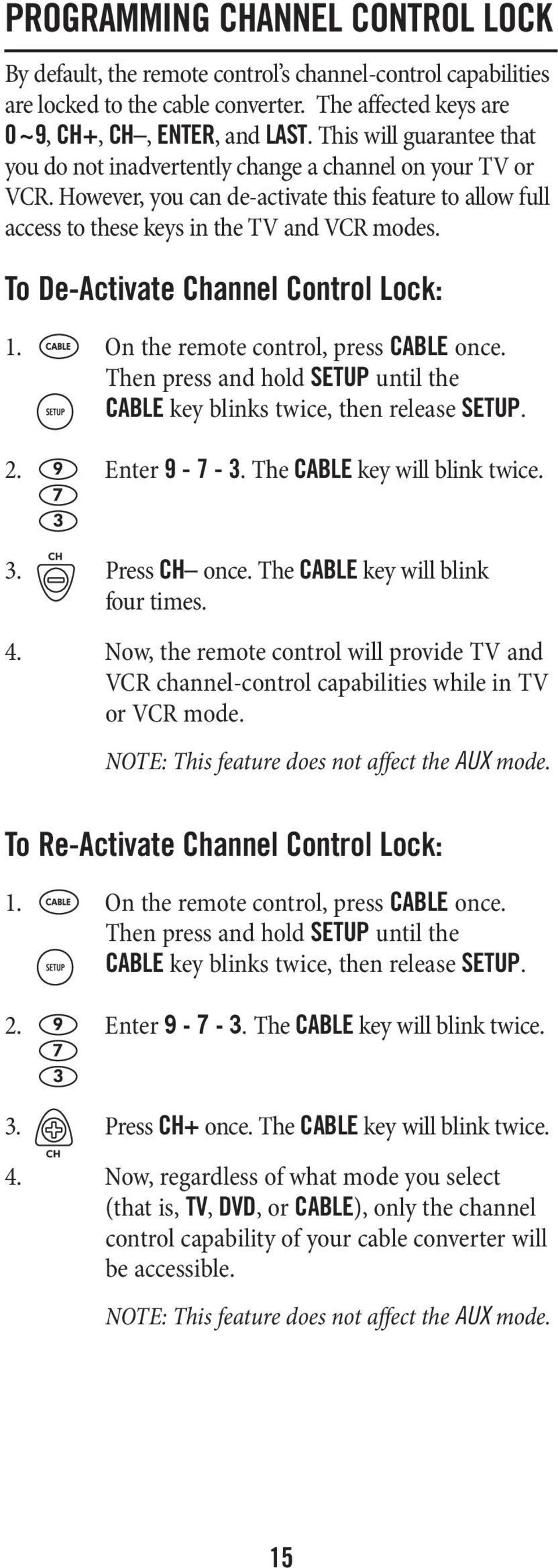 To De-Activate Channel Control Lock: 1. On the remote control, press CABLE once. Then press and hold SETUP until the CABLE key blinks twice, then release SETUP. 2. Enter 9-7 - 3.