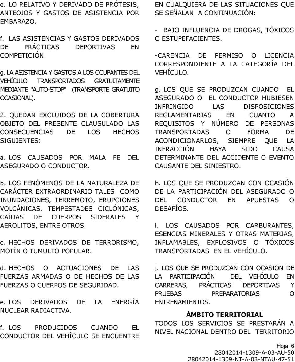 QUEDAN EXCLUIDOS DE LA COBERTURA OBJETO DEL PRESENTE CLAUSULADO LAS CONSECUENCIAS DE LOS HECHOS SIGUIENTES: a. LOS CAUSADOS POR MALA FE DEL ASEGURADO O CONDUCTOR. b.