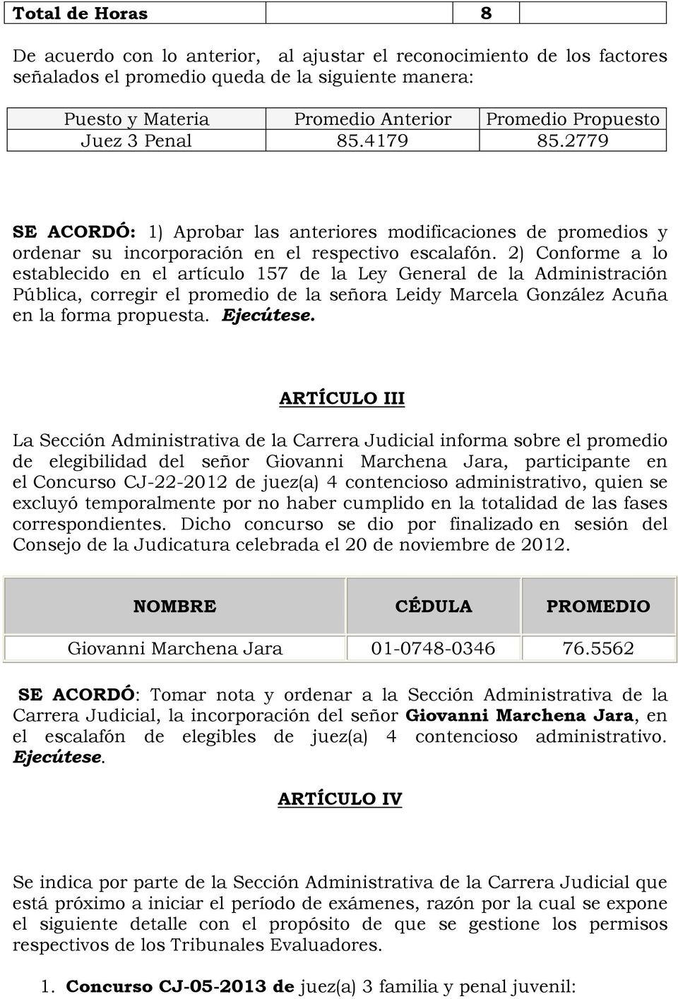 2) Conforme a lo establecido en el artículo 157 de la Ley General de la Administración Pública, corregir el promedio de la señora Leidy Marcela González Acuña en la forma propuesta. Ejecútese.