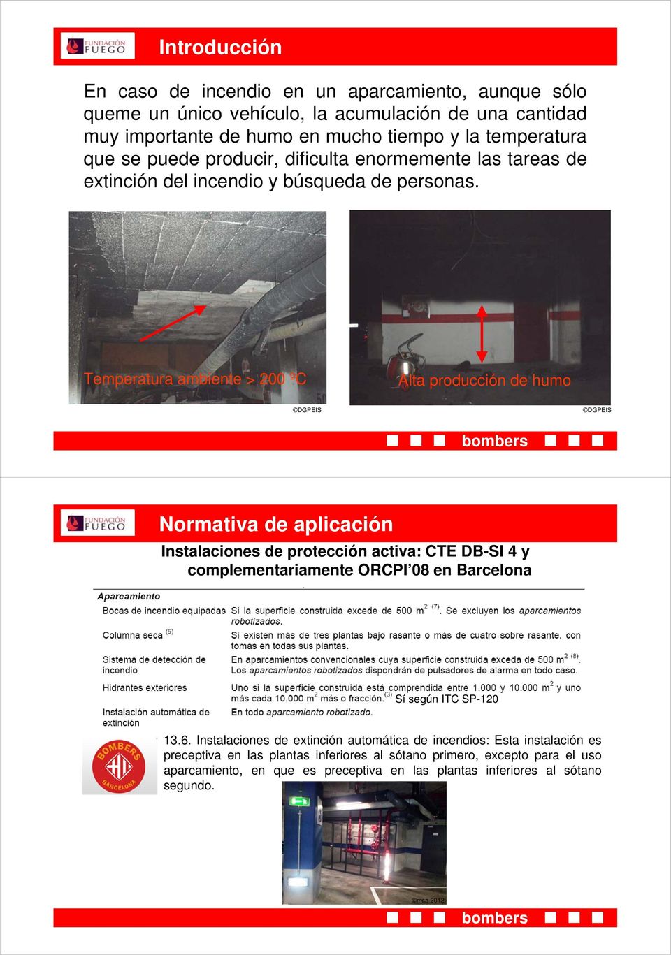 Temperatura ambiente > 200 ºC Alta producción de humo Normativa de aplicación Instalaciones de protección activa: CTE DB-SI 4 y complementariamente ORCPI 08 en Barcelona Sí según
