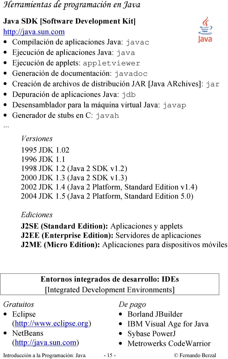 ARchives]: jar Depuración de aplicaciones Java: jdb Desensamblador para la máquina virtual Java: javap Generador de stubs en C: javah... Versiones 1995 JDK 1.02 1996 JDK 1.1 1998 JDK 1.