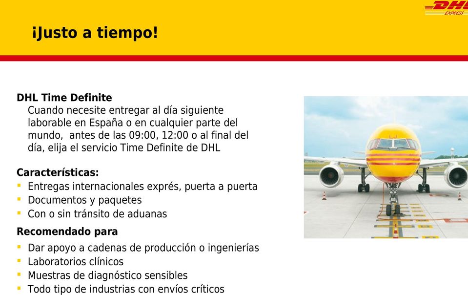 las 09:00, 12:00 o al final del día, elija el servicio Time Definite de DHL Características: Entregas internacionales