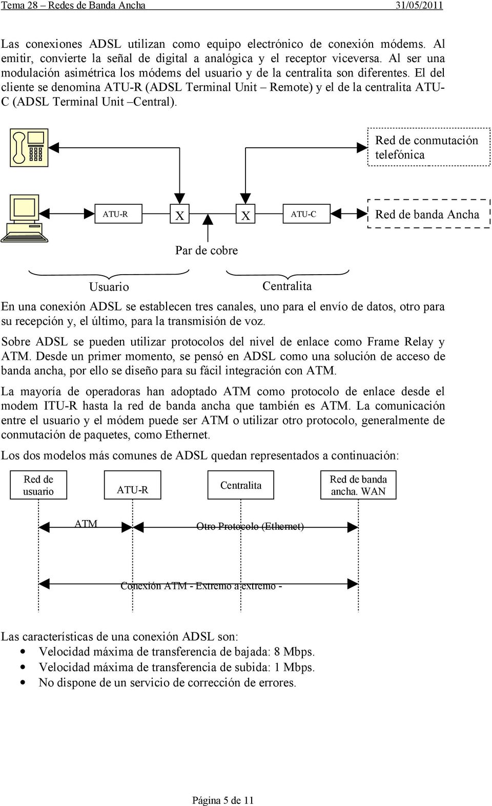 El del cliente se denomina ATU-R (ADSL Terminal Unit Remote) y el de la centralita ATU- C (ADSL Terminal Unit Central).