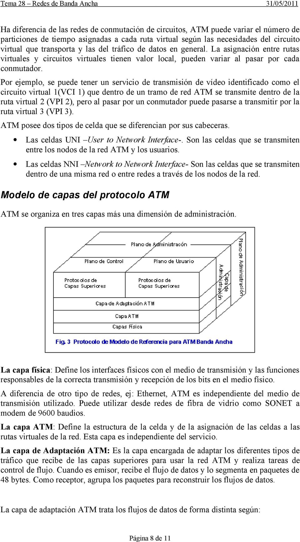 Por ejemplo, se puede tener un servicio de transmisión de vídeo identificado como el circuito virtual 1(VCI 1) que dentro de un tramo de red ATM se transmite dentro de la ruta virtual 2 (VPI 2), pero