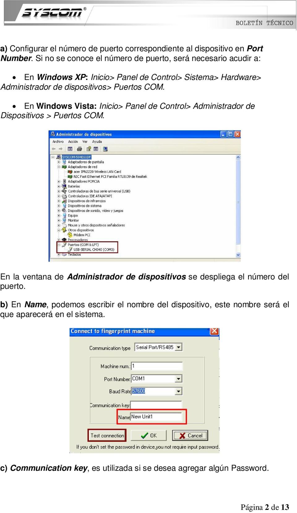 dispositivos> Puertos COM. En Windows Vista: Inicio> Panel de Control> Administrador de Dispositivos > Puertos COM.