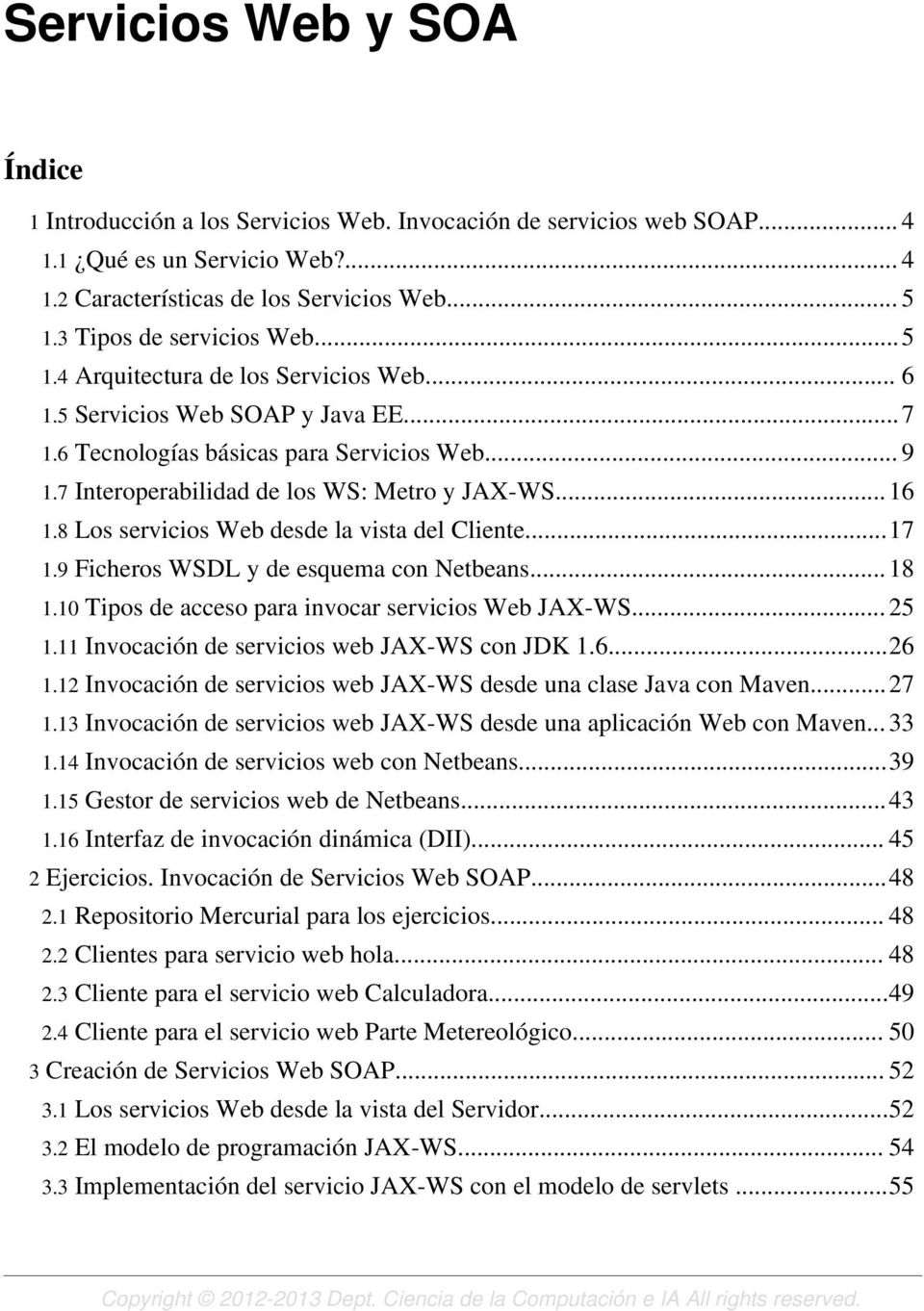 7 Interoperabilidad de los WS: Metro y JAX-WS... 16 1.8 Los servicios Web desde la vista del Cliente...17 1.9 Ficheros WSDL y de esquema con Netbeans... 18 1.