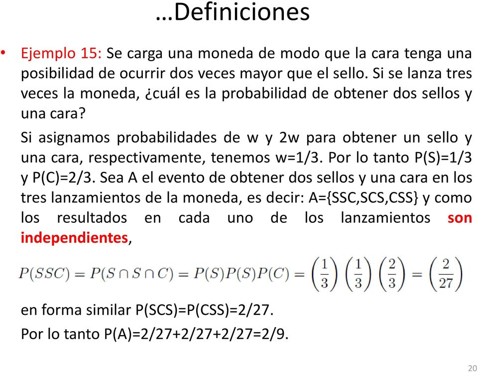 Si asignamos probabilidades de w y 2w para obtener un sello y una cara, respectivamente, tenemos w=1/3. Por lo tanto P(S)=1/3 y P(C)=2/3.