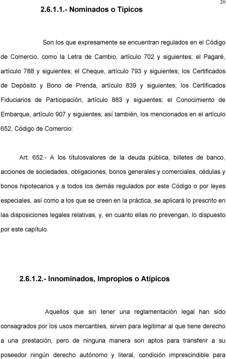 Cheque, artículo 793 y siguientes; los Certificados de Depósito y Bono de Prenda, artículo 839 y siguientes; los Certificados Fiduciarios de Participación, artículo 883 y siguientes; el Conocimiento