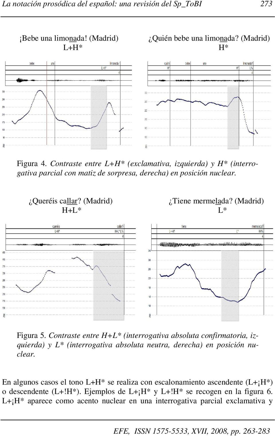 (Madrid) L* Figura 5. Contraste entre H+L* (interrogativa absoluta confirmatoria, izquierda) y L* (interrogativa absoluta neutra, derecha) en posición nuclear.