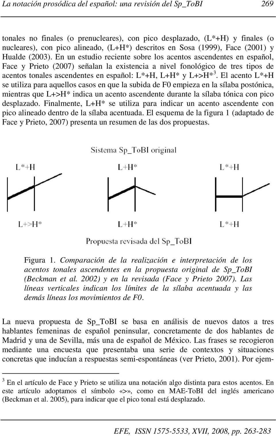 En un estudio reciente sobre los acentos ascendentes en español, Face y Prieto (2007) señalan la existencia a nivel fonológico de tres tipos de acentos tonales ascendentes en español: L*+H, L+H* y