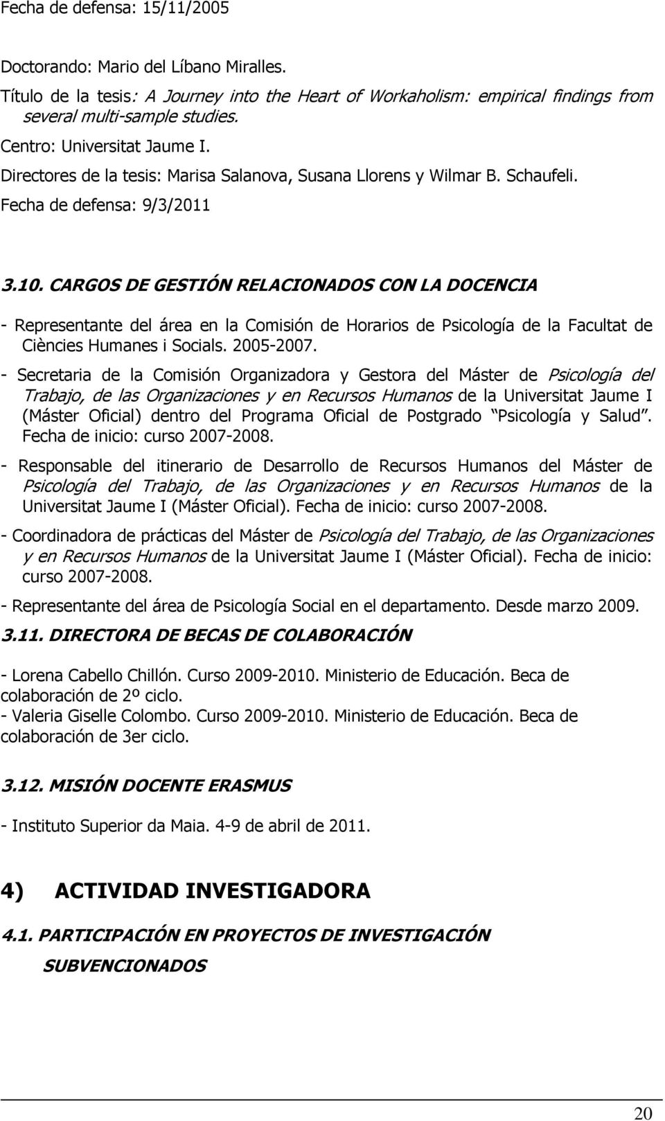 CARGOS DE GESTIÓN RELACIONADOS CON LA DOCENCIA - Representante del área en la Comisión de Horarios de Psicología de la Facultat de Ciències Humanes i Socials. 2005-2007.