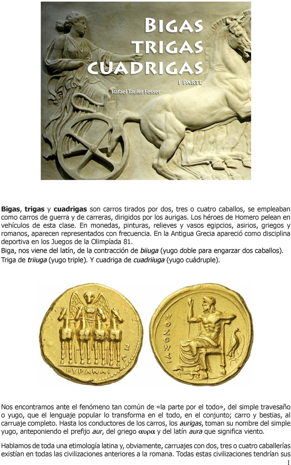 En la Antigua Grecia apareció como disciplina deportiva en los Juegos de la Olimpíada 81. Biga, nos viene del latín, de la contracción de biiuga (yugo doble para engarzar dos caballos).