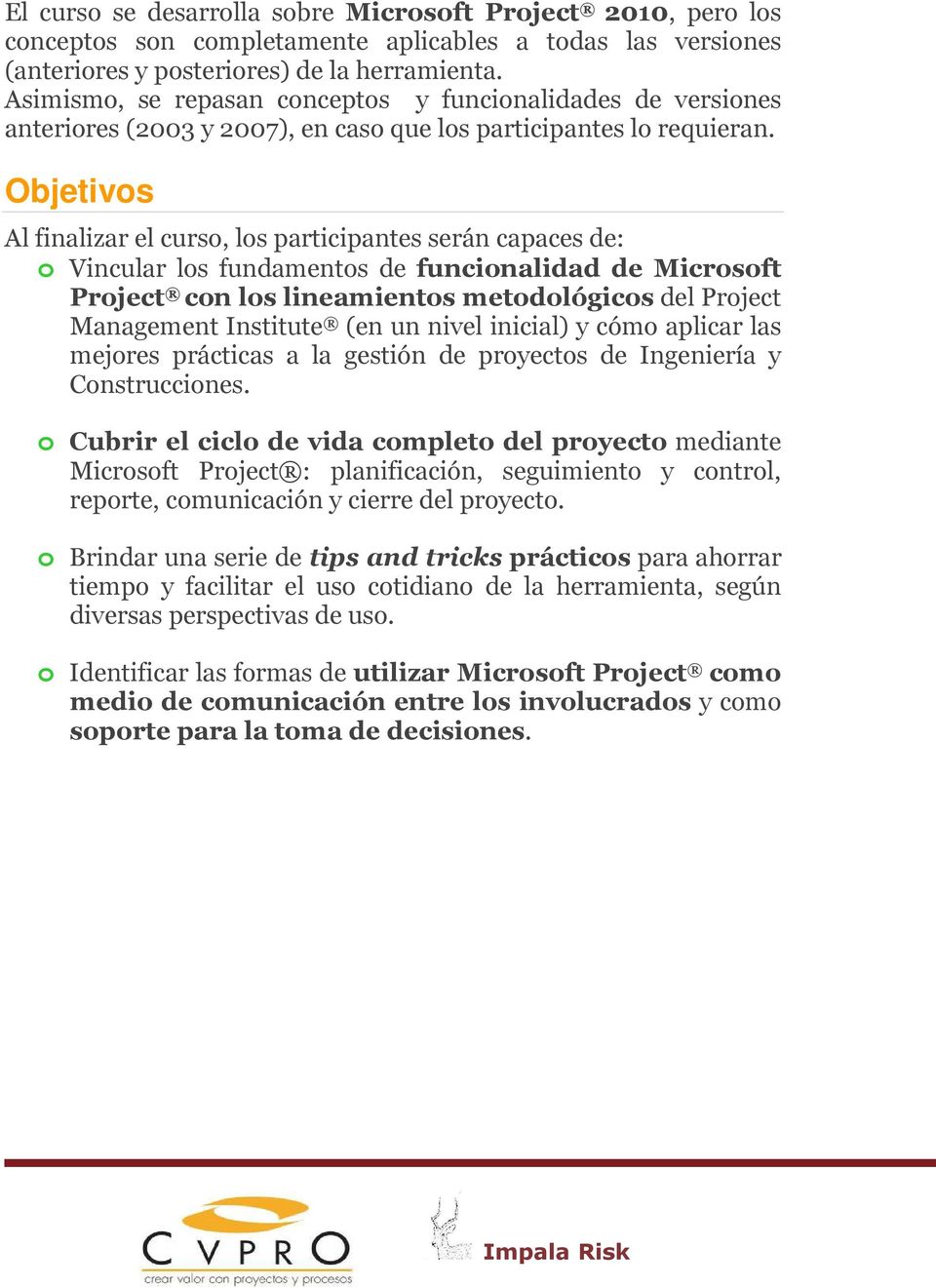 Objetivos Al finalizar el curso, los participantes serán capaces de: o Vincular los fundamentos de funcionalidad de Microsoft Project con los lineamientos metodológicos del Project Management