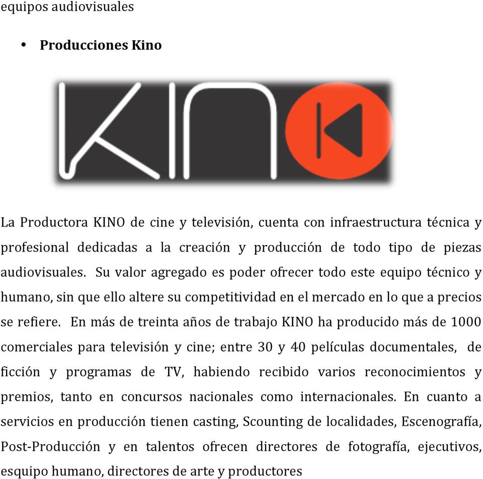En más de treinta años de trabajo KINO ha producido más de 1000 comerciales para televisión y cine; entre 30 y 40 películas documentales, de ficción y programas de TV, habiendo recibido varios