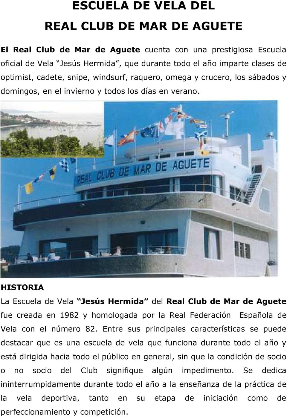 HISTORIA La Escuela de Vela Jesús Hermida del Real Club de Mar de Aguete fue creada en 1982 y homologada por la Real Federación Española de Vela con el número 82.