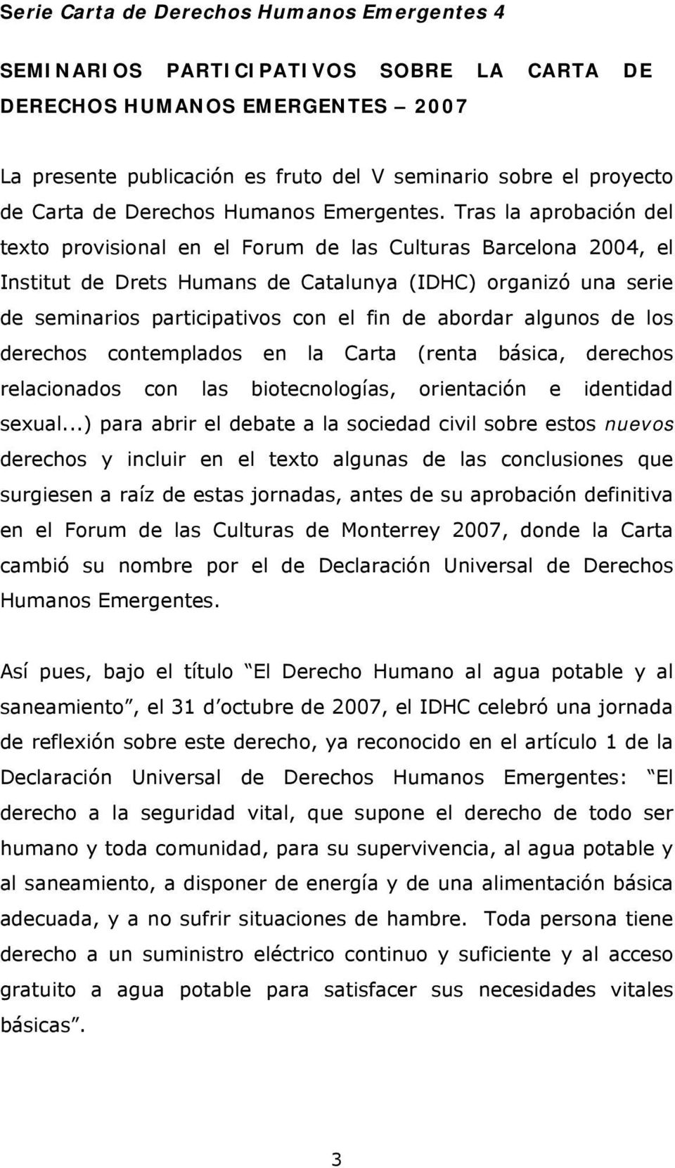 Tras la aprobación del texto provisional en el Forum de las Culturas Barcelona 2004, el Institut de Drets Humans de Catalunya (IDHC) organizó una serie de seminarios participativos con el fin de