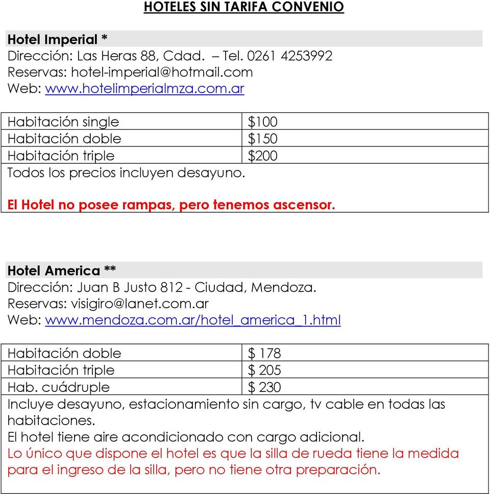 Hotel America ** Dirección: Juan B Justo 812 - Ciudad, Mendoza. Reservas: visigiro@lanet.com.ar Web: www.mendoza.com.ar/hotel_america_1.html Habitación doble $ 178 Habitación triple $ 205 Hab.