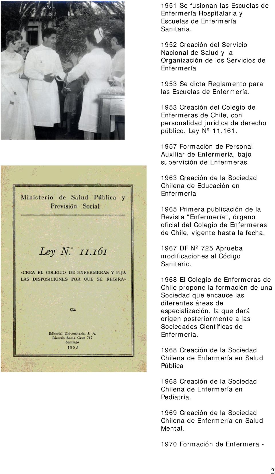 1953 Creación del Colegio de Enfermeras de Chile, con personalidad jurídica de derecho público. Ley Nº 11.161. 1957 Formación de Personal Auxiliar de Enfermería, bajo supervición de Enfermeras.