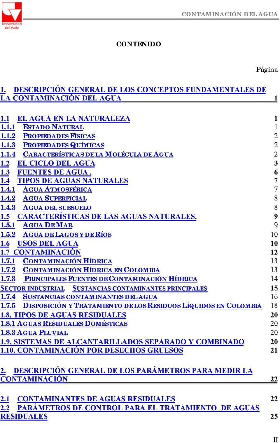5 CARACTERÍSTICAS DE LAS AGUAS NATURALES. 9 1.5.1 AGUA DE MAR 9 1.5.2 AGUA DE LAGOS Y DE RÍOS 10 1.6 USOS DEL AGUA 10 1.7 CONTAMINACIÓN 12 1.7.1 CONTAMINACIÓN HÍDRICA 13 1.7.2 CONTAMINACIÓN HÍDRICA EN COLOMBIA 13 1.