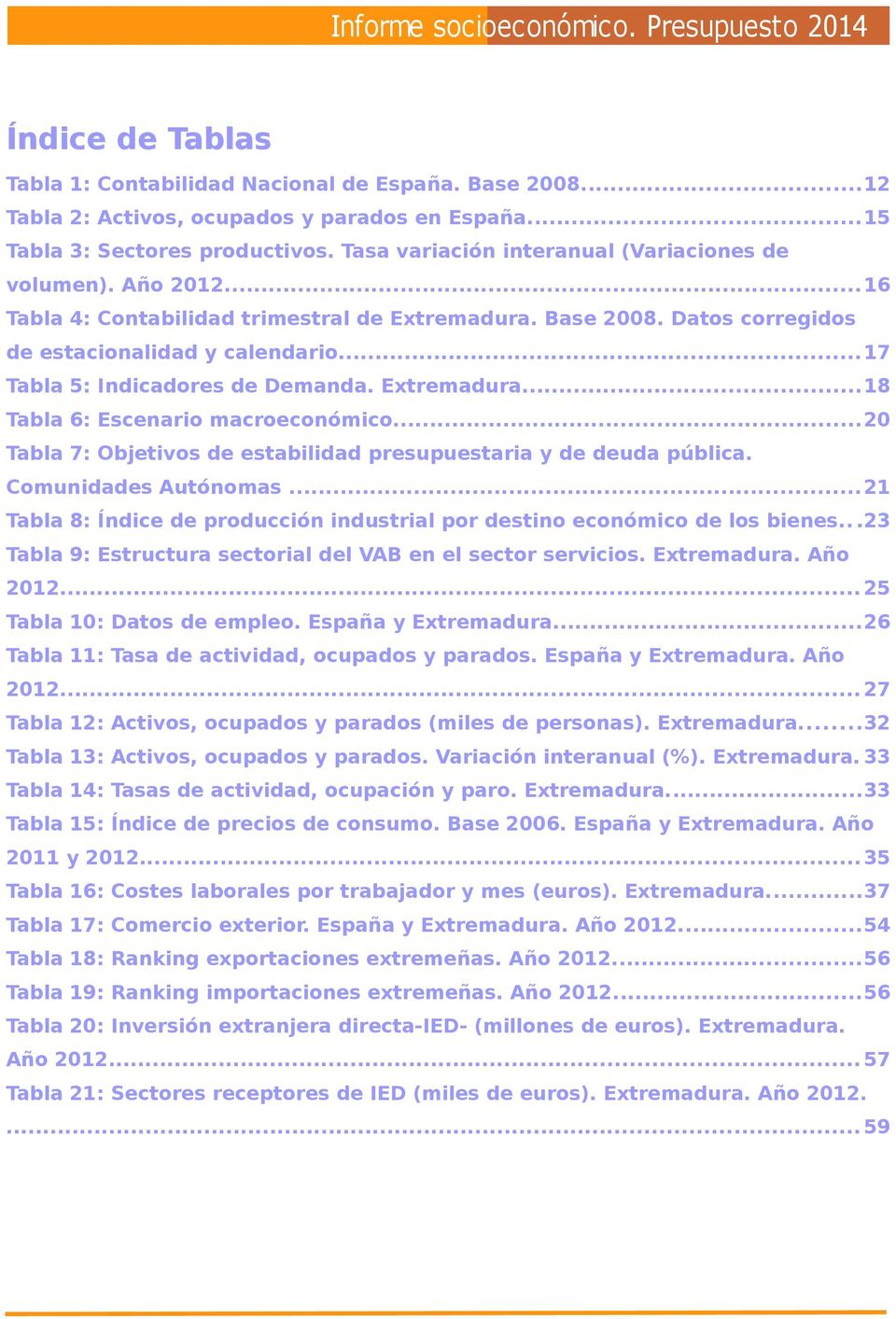 ..17 Tabla 5: Indicadores de Demanda. Extremadura...18 Tabla 6: Escenario macroeconómico...20 Tabla 7: Objetivos de estabilidad presupuestaria y de deuda pública. Comunidades Autónomas.