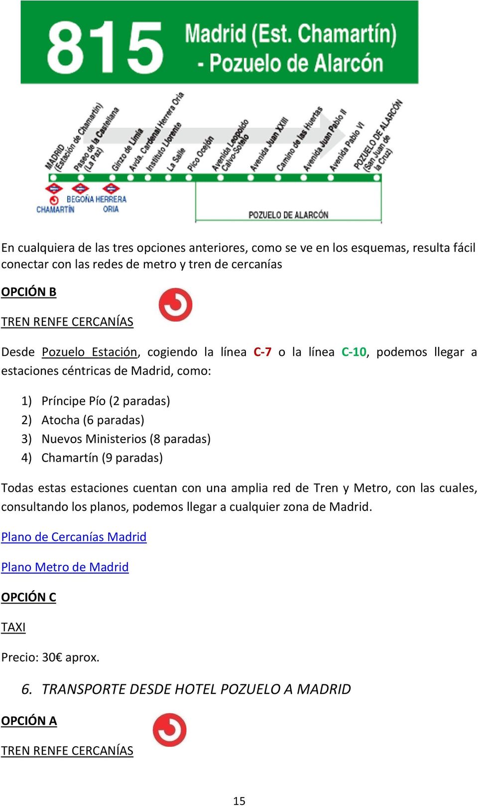 Nuevos Ministerios (8 paradas) 4) Chamartín (9 paradas) Todas estas estaciones cuentan con una amplia red de Tren y Metro, con las cuales, consultando los planos, podemos