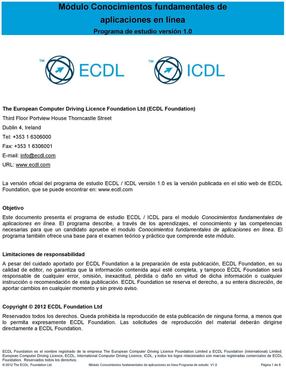 com URL: www.ecdl.com La versión oficial del programa de estudio ECDL / ICDL versión 1.0 es la versión publicada en el sitio web de ECDL Foundation, que se puede encontrar en: www.ecdl.com Objetivo Este documento presenta el programa de estudio ECDL / ICDL para el modulo Conocimientos fundamentales de aplicaciones en línea.