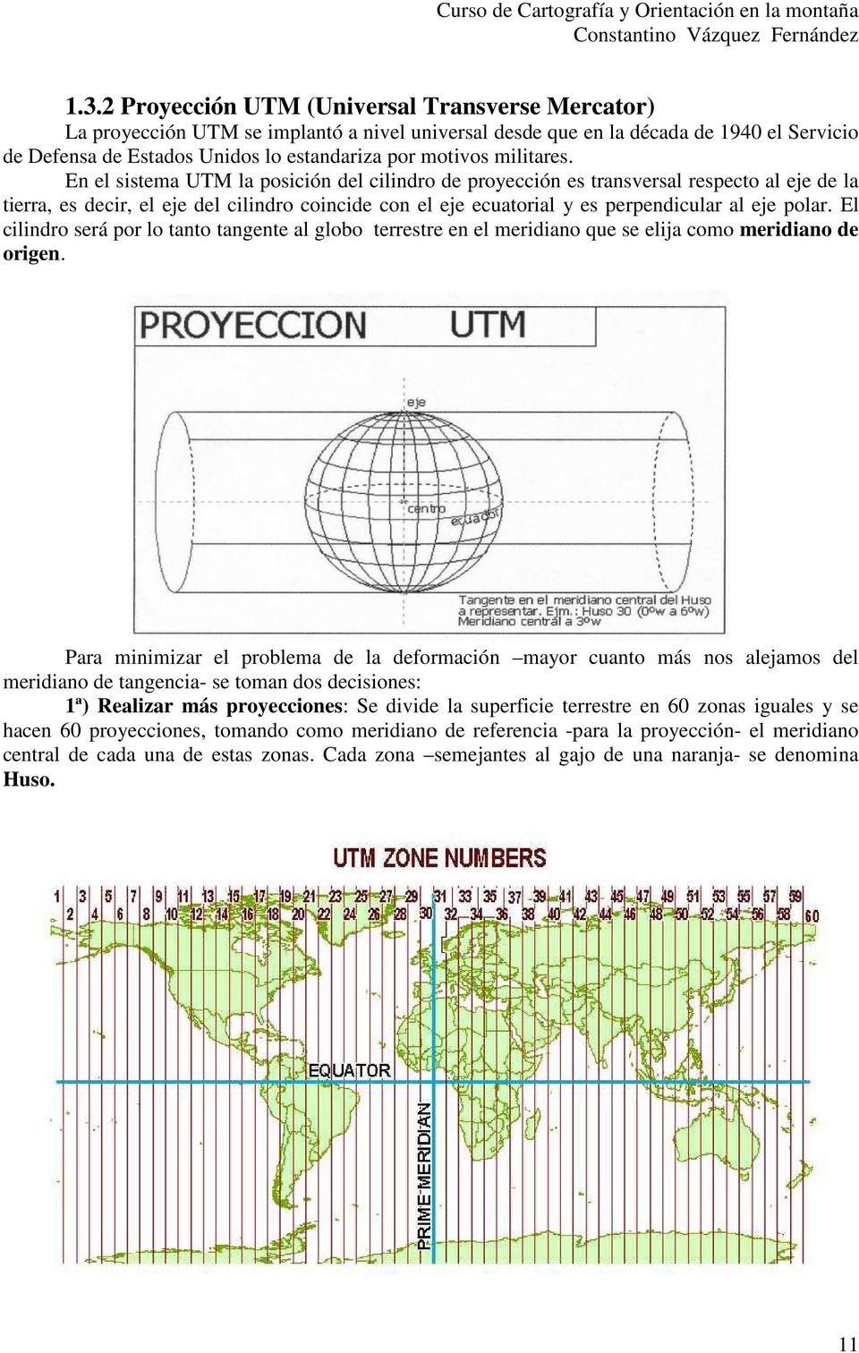 En el sistema UTM la posición del cilindro de proyección es transversal respecto al eje de la tierra, es decir, el eje del cilindro coincide con el eje ecuatorial y es perpendicular al eje polar.