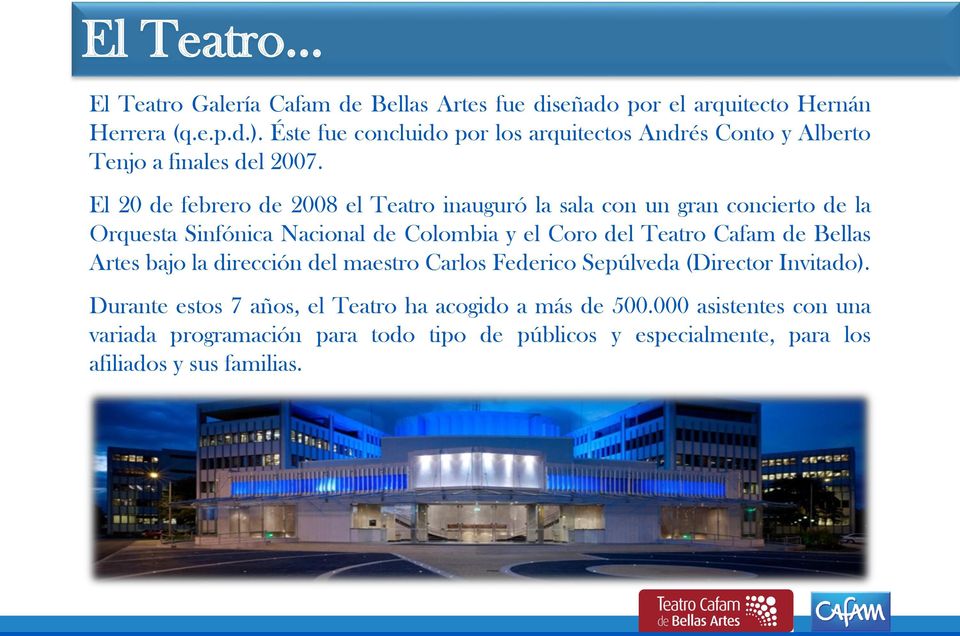 El 20 de febrero de 2008 el Teatro inauguró la sala con un gran concierto de la Orquesta Sinfónica Nacional de Colombia y el Coro del Teatro Cafam de