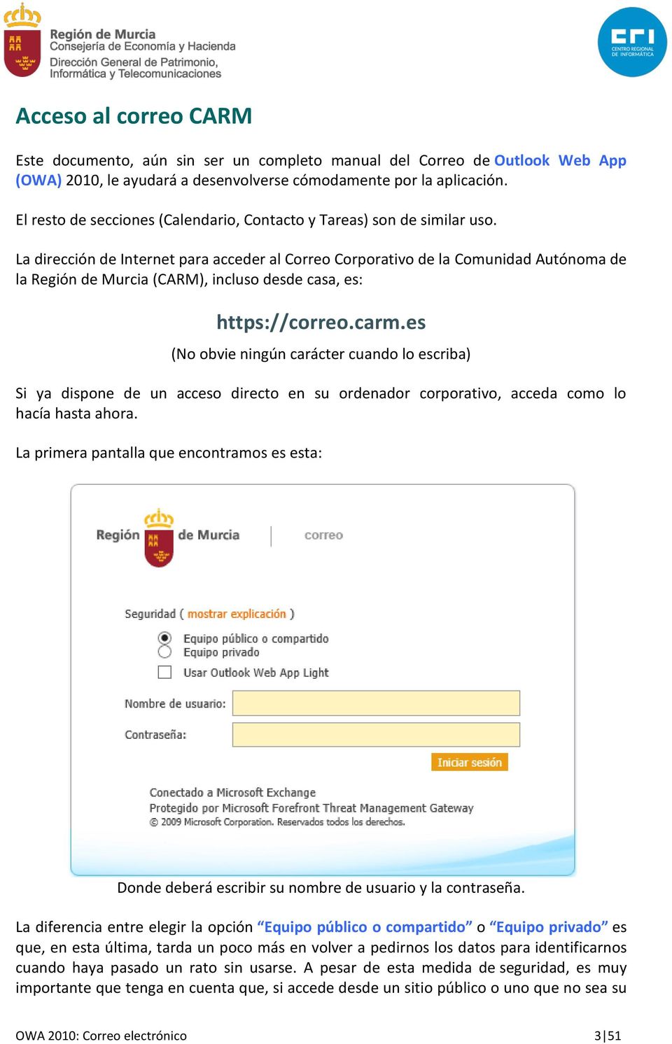 La dirección de Internet para acceder al Correo Corporativo de la Comunidad Autónoma de la Región de Murcia (CARM), incluso desde casa, es: https://correo.carm.