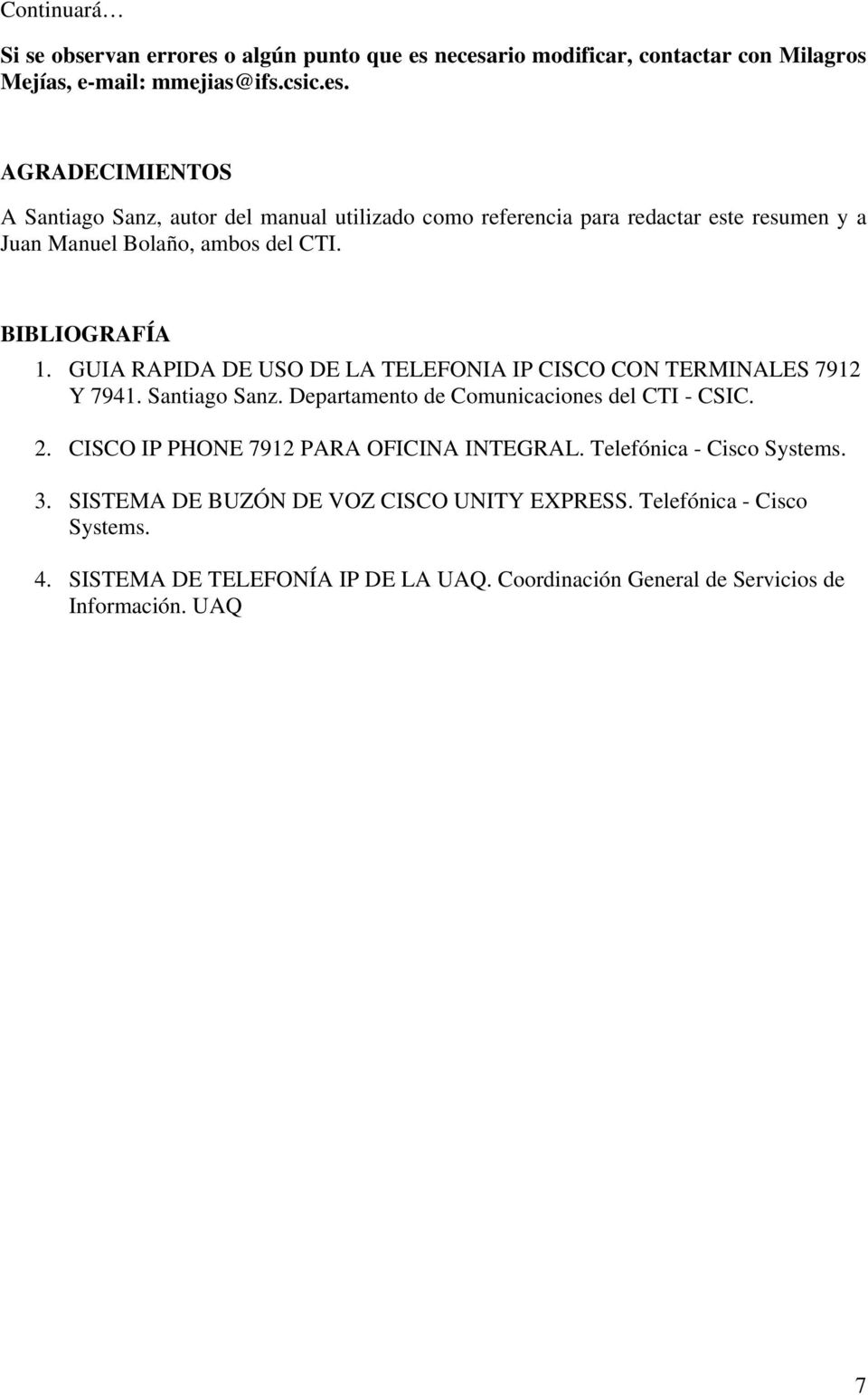 BIBLIOGRAFÍA 1. GUIA RAPIDA DE USO DE LA TELEFONIA IP CISCO CON TERMINALES 7912 Y 7941. Santiago Sanz. Departamento de Comunicaciones del CTI - CSIC. 2.