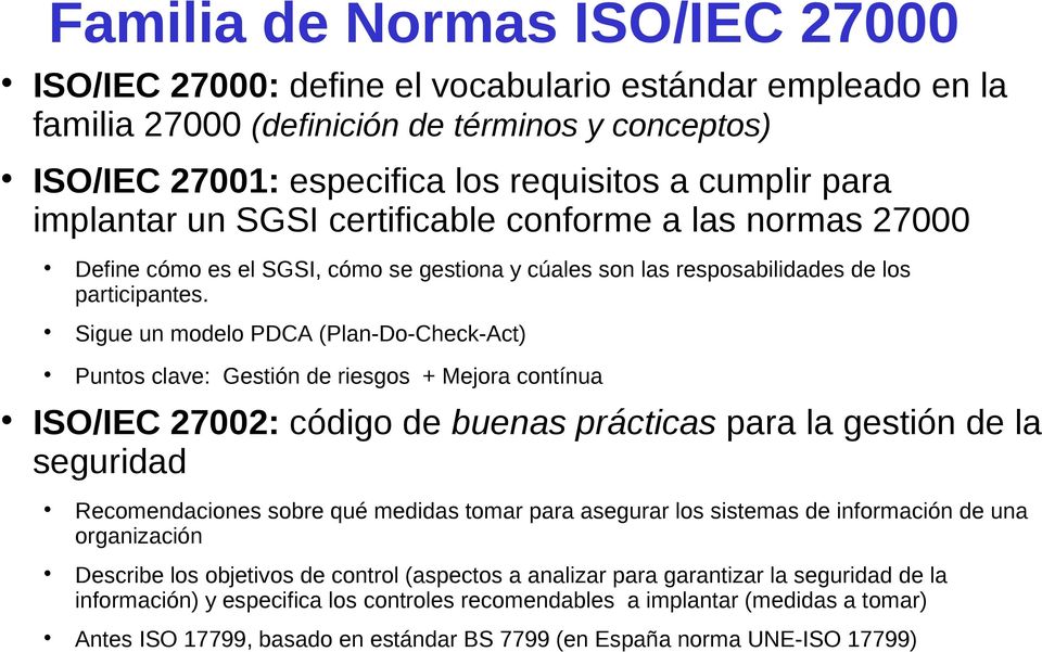Sigue un modelo PDCA (Plan-Do-Check-Act) Puntos clave: Gestión de riesgos + Mejora contínua ISO/IEC 27002: código de buenas prácticas para la gestión de la seguridad Recomendaciones sobre qué medidas