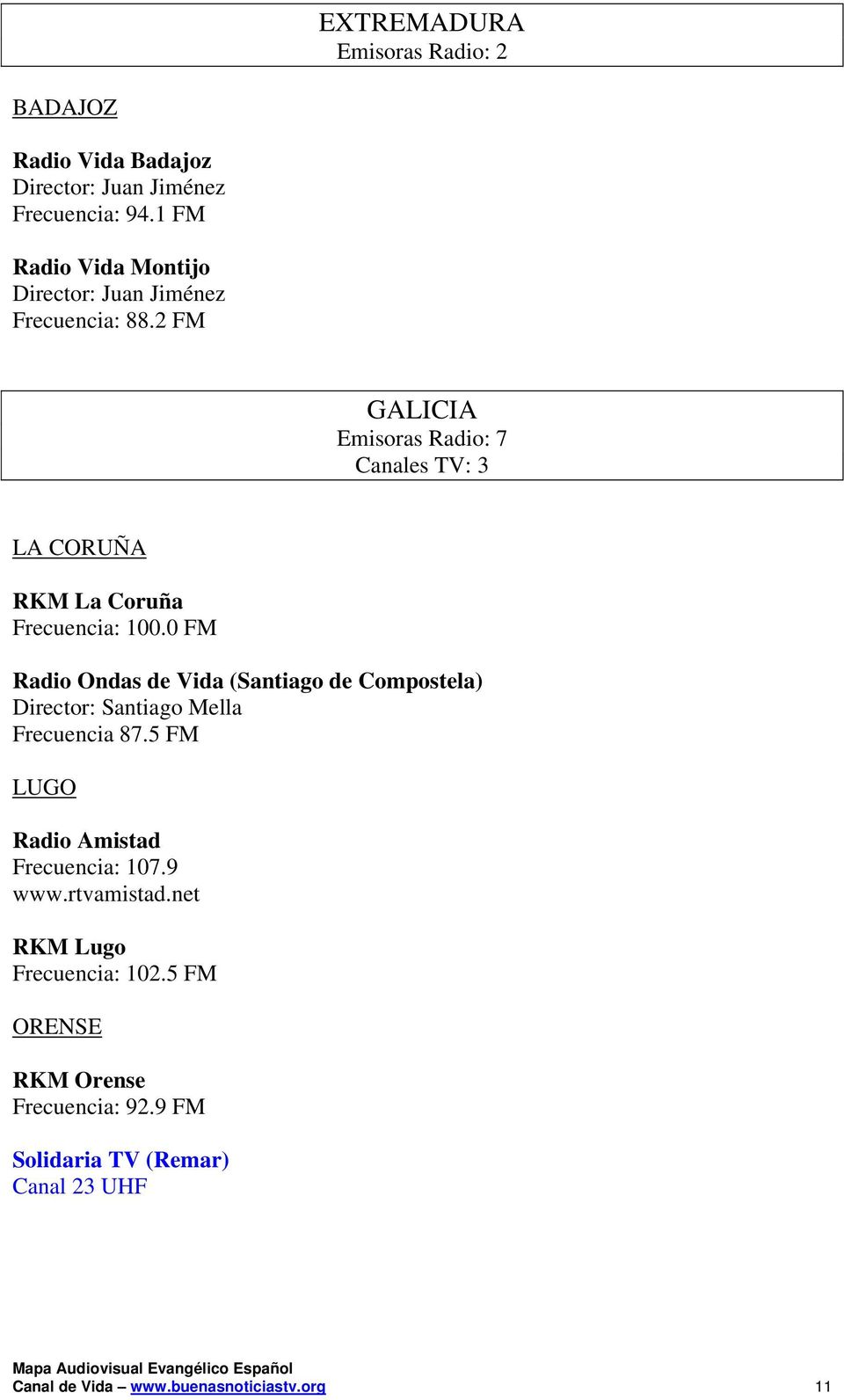 2 FM GALICIA Emisoras Radio: 7 Canales TV: 3 LA CORUÑA RKM La Coruña Frecuencia: 100.