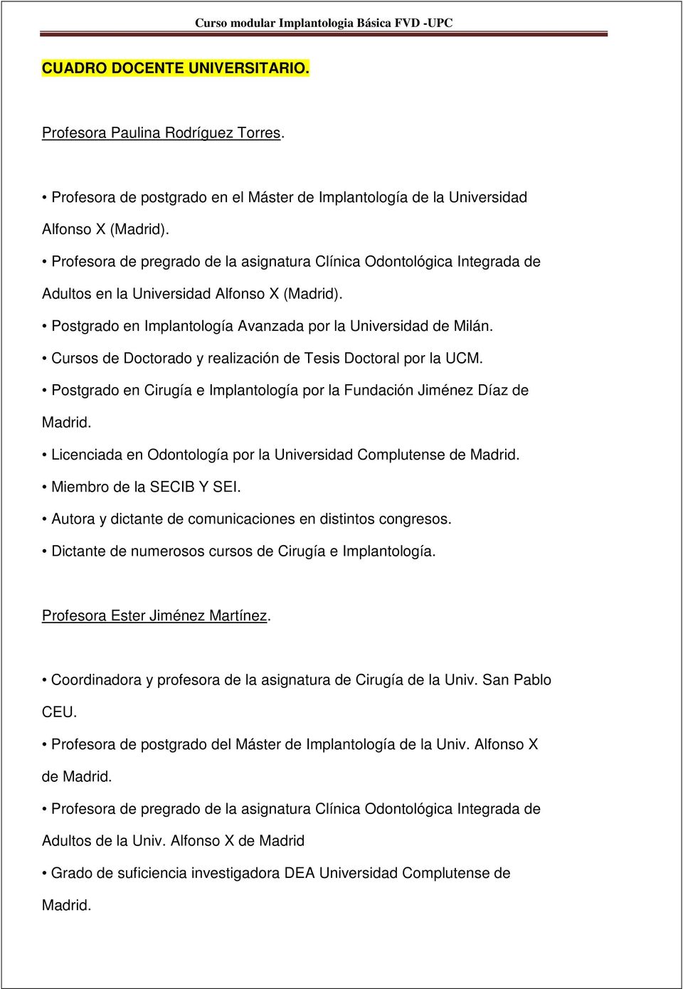 Cursos de Doctorado y realización de Tesis Doctoral por la UCM. Postgrado en Cirugía e Implantología por la Fundación Jiménez Díaz de Madrid.
