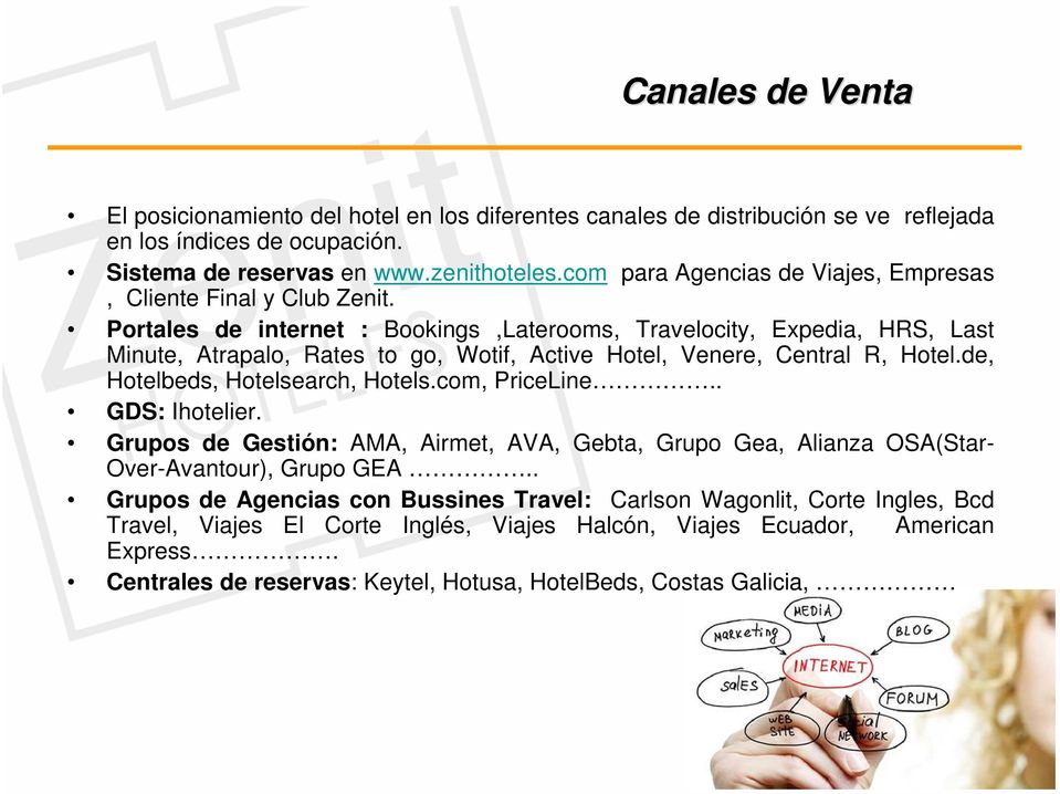 Portales de internet : Bookings,Laterooms, Travelocity, Expedia, HRS, Last Minute, Atrapalo, Rates to go, Wotif, Active Hotel, Venere, Central R, Hotel.de, Hotelbeds, Hotelsearch, Hotels.