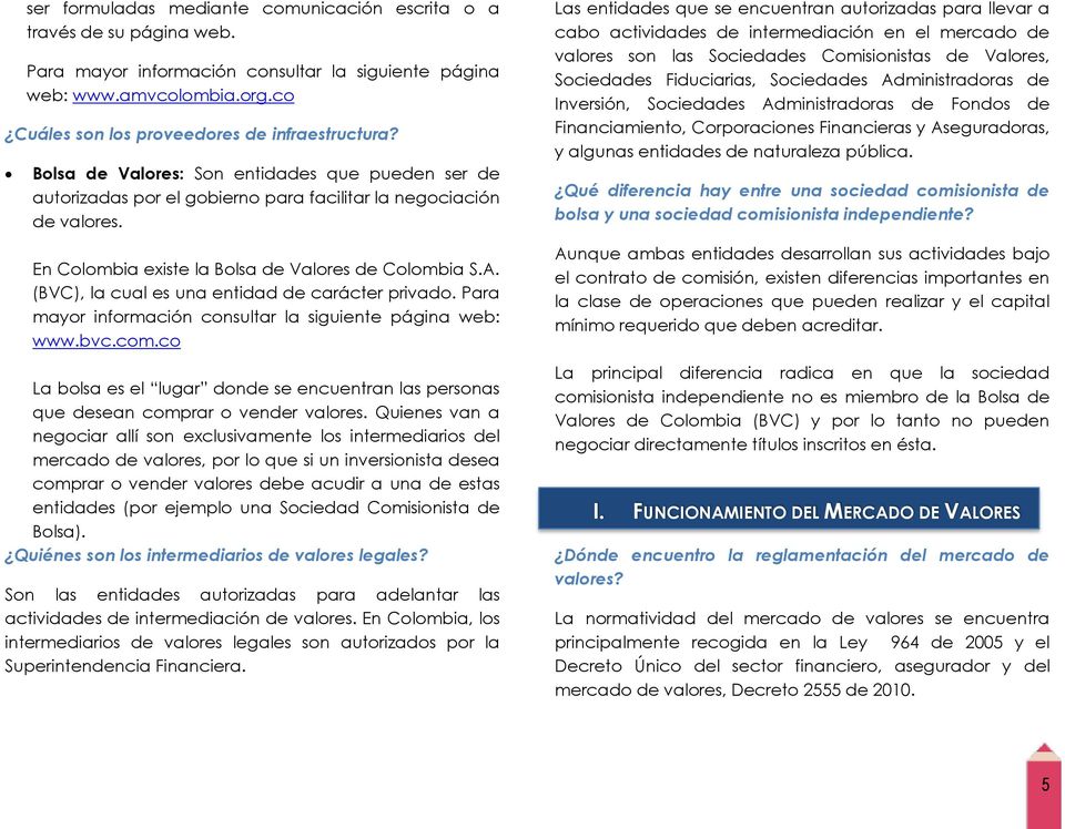 En Colombia existe la Bolsa de Valores de Colombia S.A. (BVC), la cual es una entidad de carácter privado. Para mayor información consultar la siguiente página web: www.bvc.com.