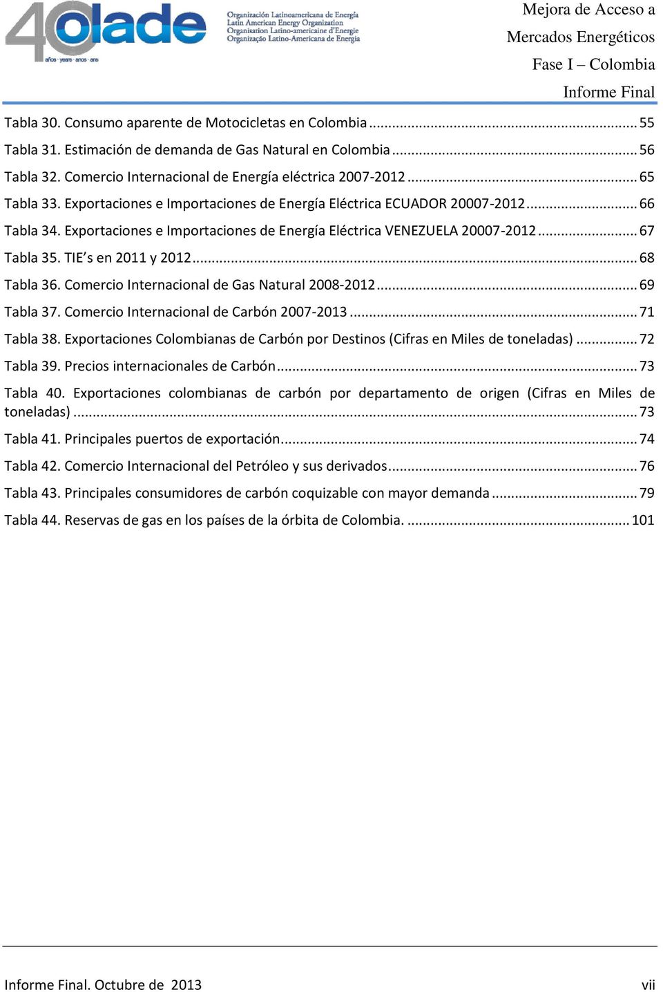 TIE s en 2011 y 2012... 68 Tabla 36. Comercio Internacional de Gas Natural 2008-2012... 69 Tabla 37. Comercio Internacional de Carbón 2007-2013... 71 Tabla 38.