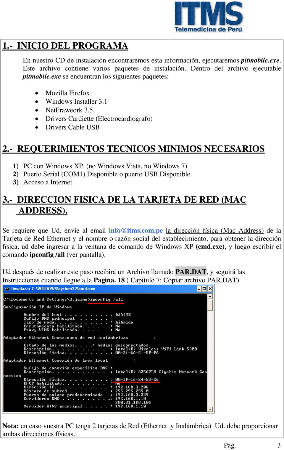 - REQUERIMIENTOS TECNICOS MINIMOS NECESARIOS 1) PC con Windows XP. (no Windows Vista, no Windows 7) 2) Puerto Serial (COM1) Disponible o puerto USB Disponible. 3)