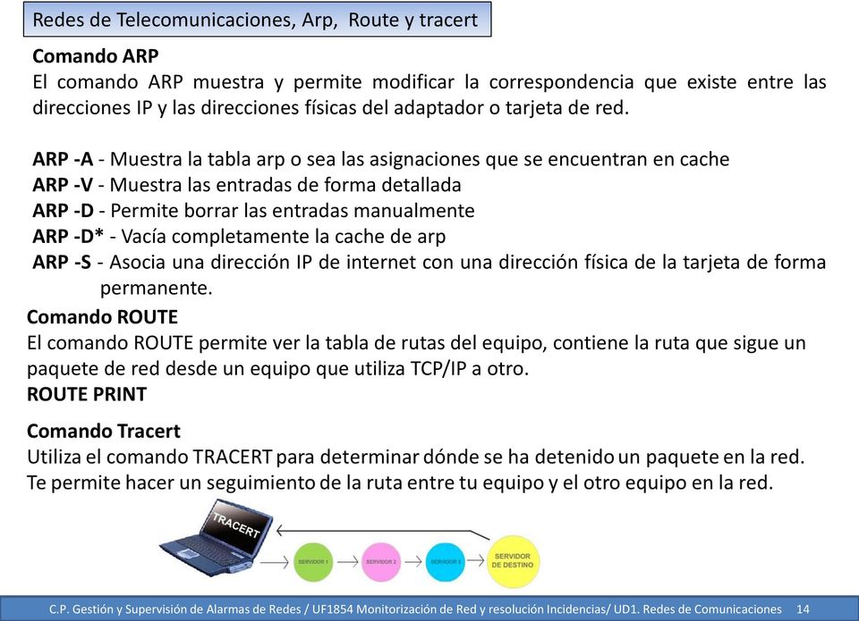 ARP -A - Muestra la tabla arp o sea las asignaciones que se encuentran en cache ARP -V - Muestra las entradas de forma detallada ARP -D - Permite borrar las entradas manualmente ARP -D* - Vacía