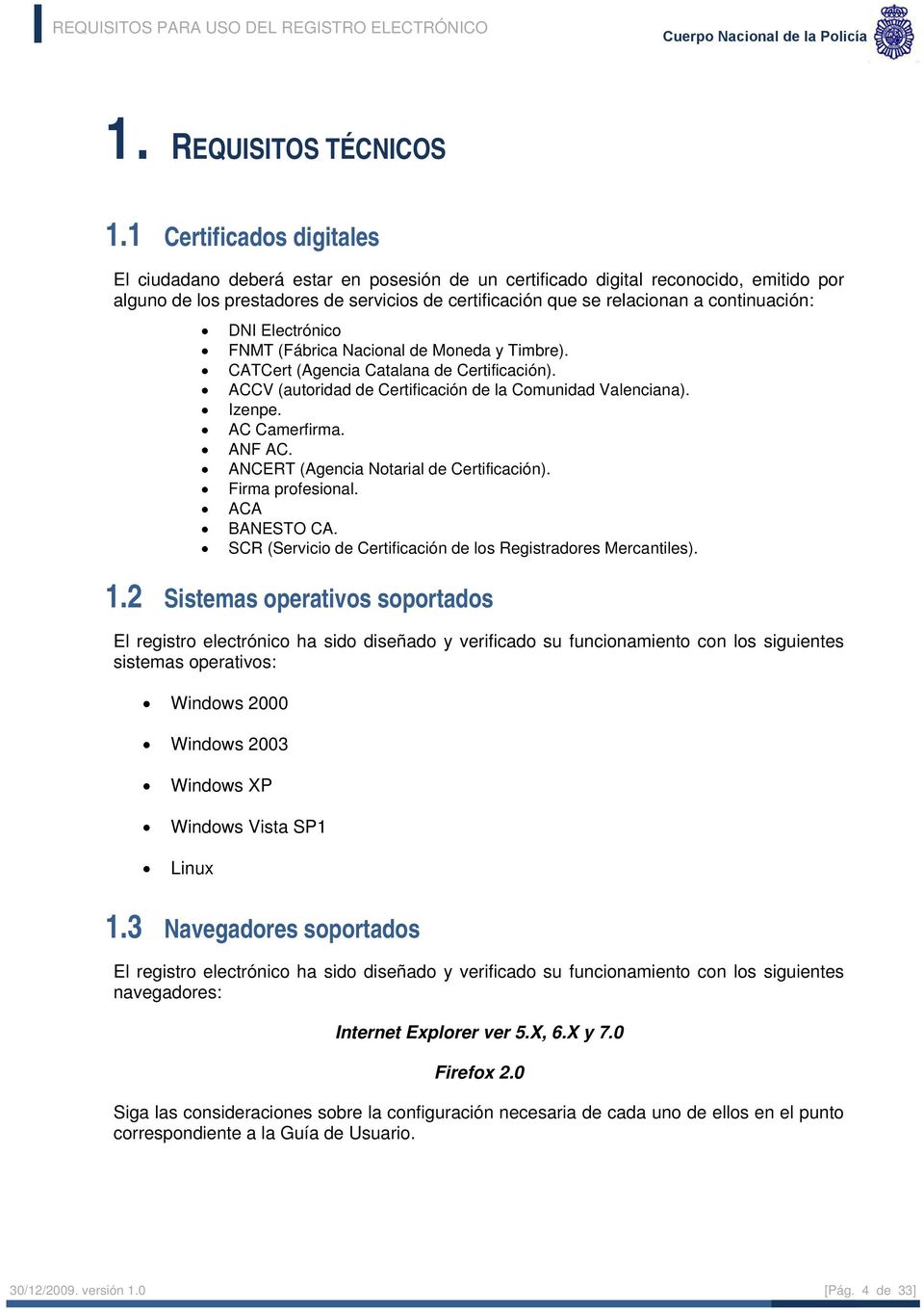 continuación: DNI Electrónico FNMT (Fábrica Nacional de Moneda y Timbre). CATCert (Agencia Catalana de Certificación). ACCV (autoridad de Certificación de la Comunidad Valenciana). Izenpe.