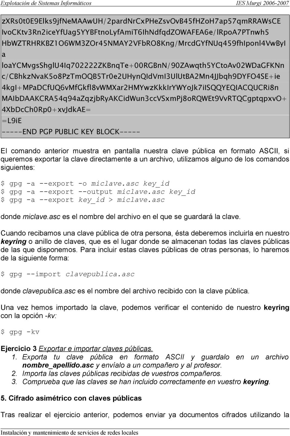 MAIbDAAKCRA54q94aZqzjbRyAKCidWun3ccVSxmPj8oRQWEt9VvRTQCgptqpxvO+ 4XbDcCh0Rp0+xvJdkAE= =L9iE -----END PGP PUBLIC KEY BLOCK----- El comando anterior muestra en pantalla nuestra clave pública en formato