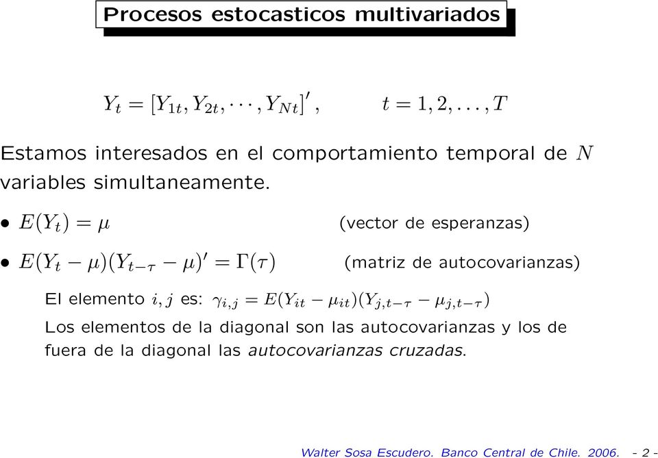E(Y t ) = µ E(Y t µ)(y t τ µ) = Γ(τ) (vector de esperanzas) (matriz de autocovarianzas) El elemento i, j es: γ i,j = E(Y