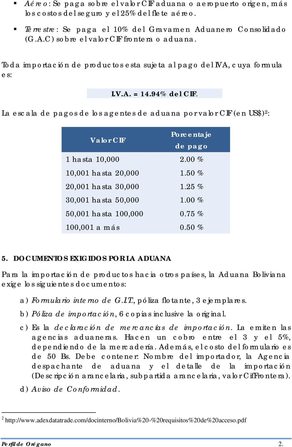 La escala de pagos de los agentes de aduana por valor CIF (en US$) 2 : CIF Porcentaje de pago 1 hasta 10,000 2.00 % 10,001 hasta 20,000 1.50 % 20,001 hasta 30,000 1.25 % 30,001 hasta 50,000 1.