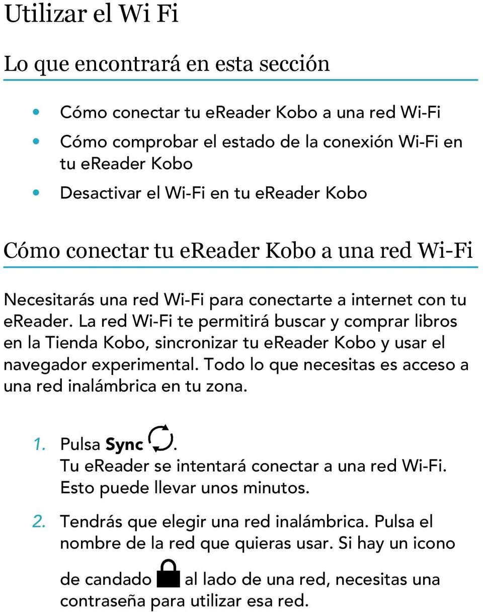 La red Wi-Fi te permitirá buscar y comprar libros en la Tienda Kobo, sincronizar tu ereader Kobo y usar el navegador experimental. Todo lo que necesitas es acceso a una red inalámbrica en tu zona.