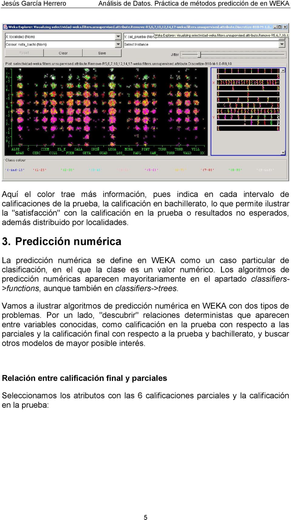 Predicción numérica La predicción numérica se define en WEKA como un caso particular de clasificación, en el que la clase es un valor numérico.