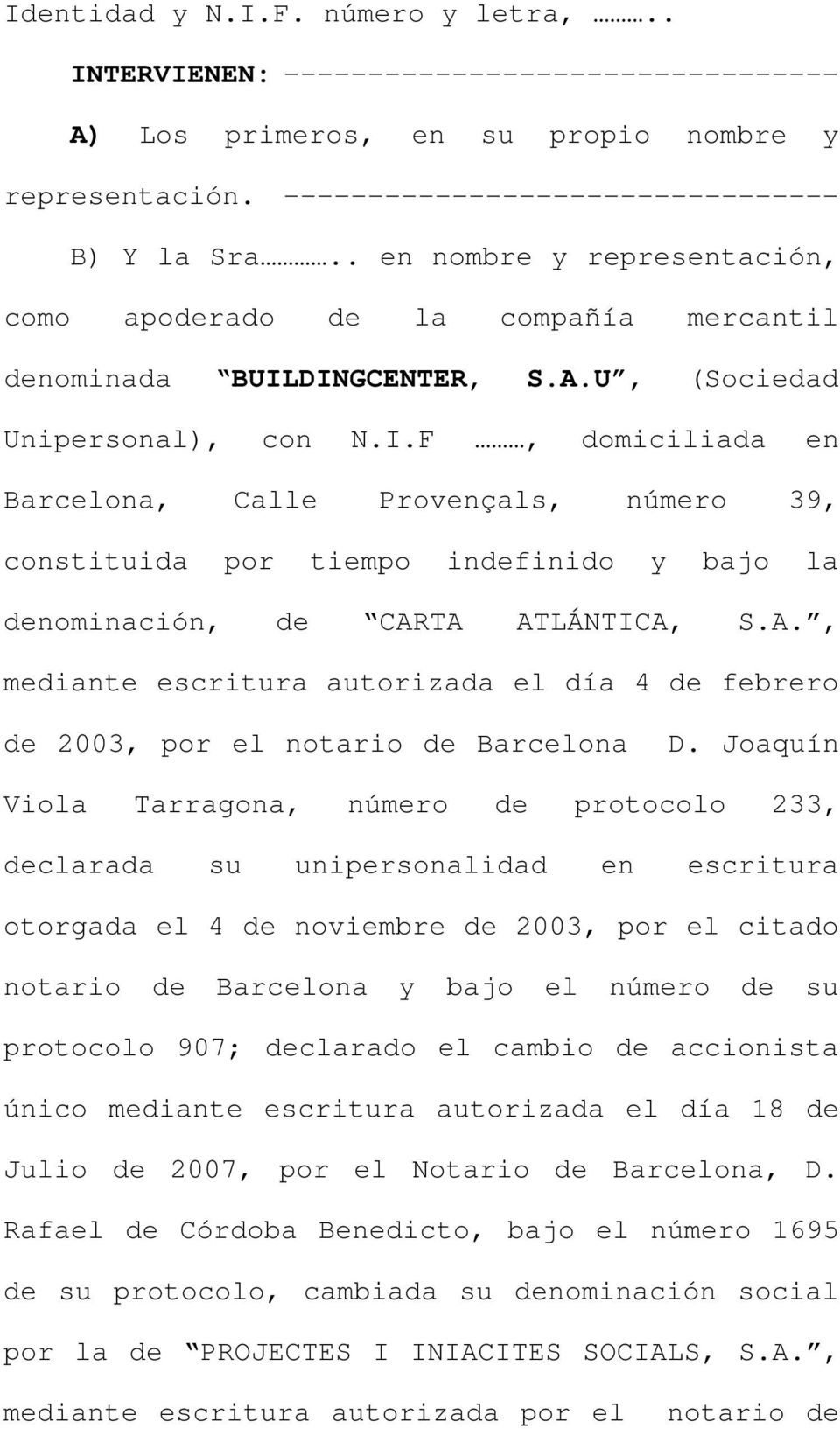 DINGCENTER, S.A.U, (Sociedad Unipersonal), con N.I.F, domiciliada en Barcelona, Calle Provençals, número 39, constituida por tiempo indefinido y bajo la denominación, de CARTA ATLÁNTICA, S.A., mediante escritura autorizada el día 4 de febrero de 2003, por el notario de Barcelona D.