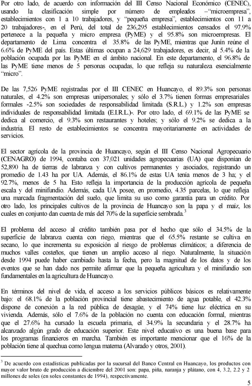 8% son microempresas. El departamento de Lima concentra el 35.8% de las PyME, mientras que Junín reúne el 6.6% de PyME del país. Estas últimas ocupan a 24,629 trabajadores, es decir, al 5.