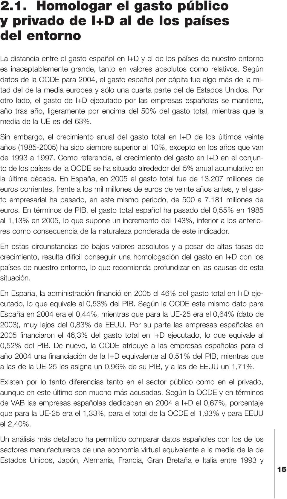 Por otro lado, el gasto de I+D ejecutado por las empresas españolas se mantiene, año tras año, ligeramente por encima del 50% del gasto total, mientras que la media de la UE es del 63%.