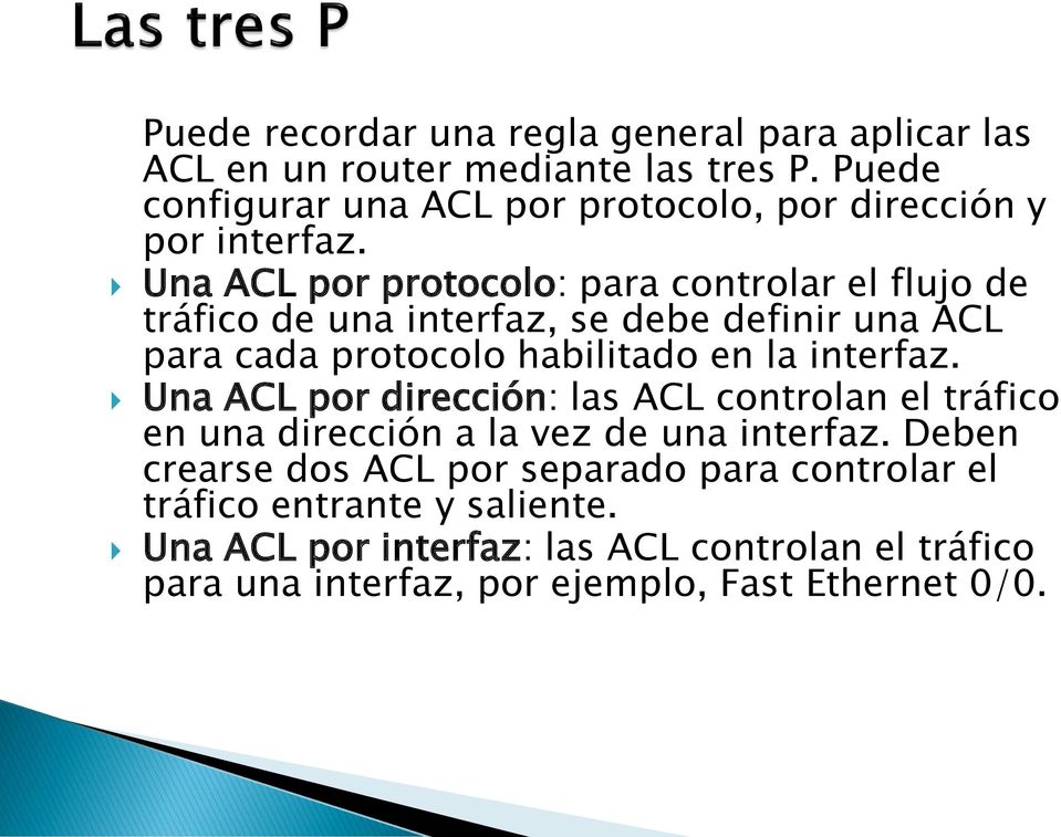 Una ACL por protocolo: para controlar el flujo de tráfico de una interfaz, se debe definir una ACL para cada protocolo habilitado en la interfaz.