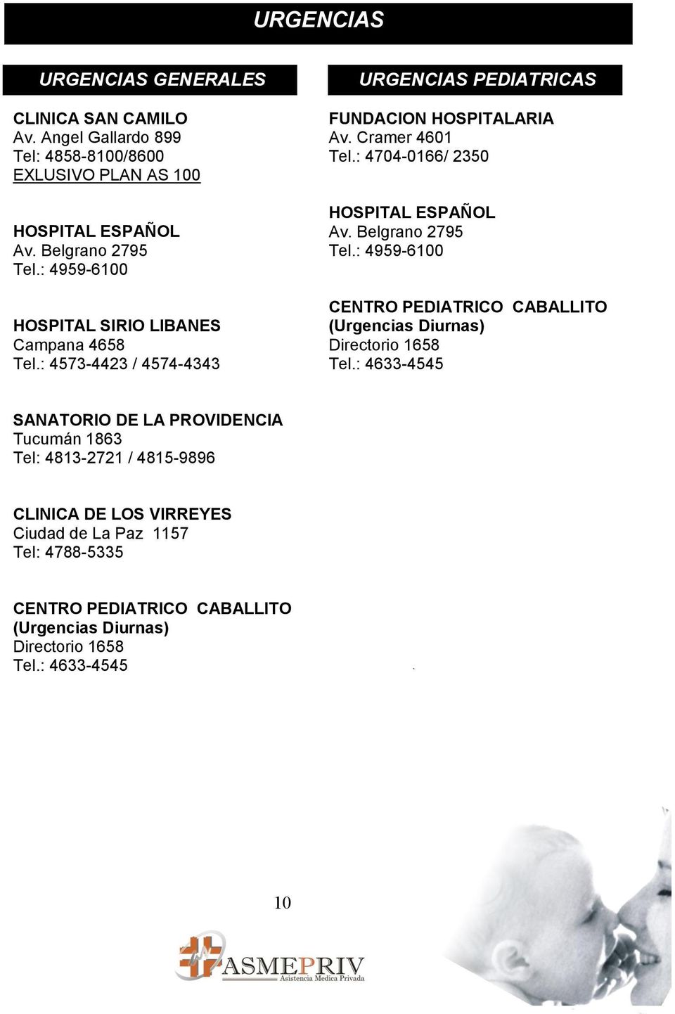 : 4704-0166/ 2350 HOSPITAL ESPAÑOL Av. Belgrano 2795 Tel.: 4959-6100 CENTRO PEDIATRICO CABALLITO (Urgencias Diurnas) Directorio 1658 Tel.